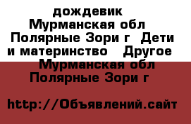 дождевик - Мурманская обл., Полярные Зори г. Дети и материнство » Другое   . Мурманская обл.,Полярные Зори г.